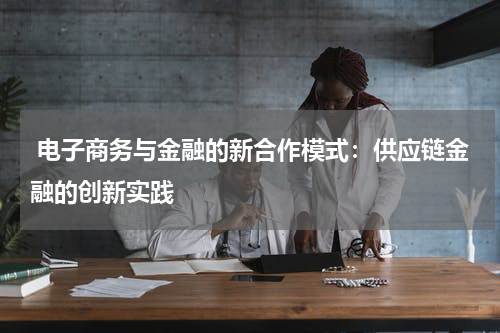  电子商务与金融的新合作模式：供应链金融的创新实践