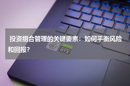  投资组合管理的关键要素：如何平衡风险和回报？