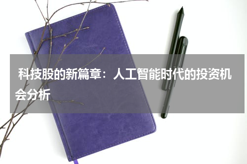科技股的新篇章:人工智能时代的投资机会分析