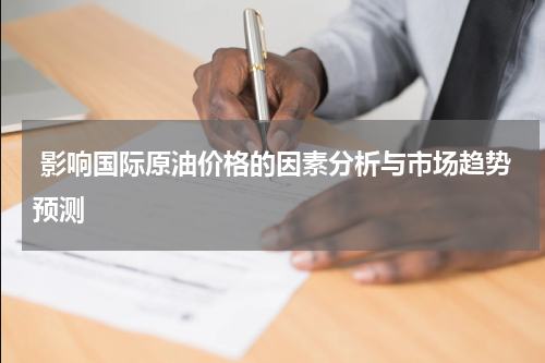  影响国际原油价格的因素分析与市场趋势预测