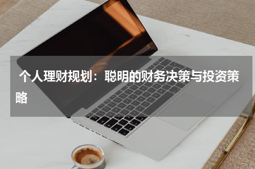  个人理财规划：聪明的财务决策与投资策略