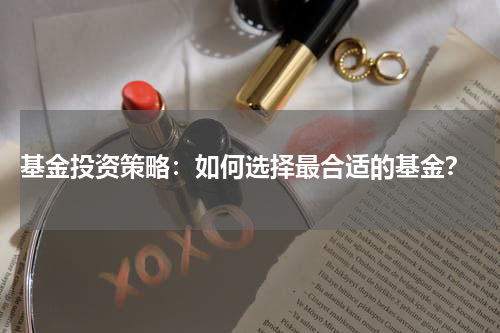  基金投资策略：如何选择最合适的基金？