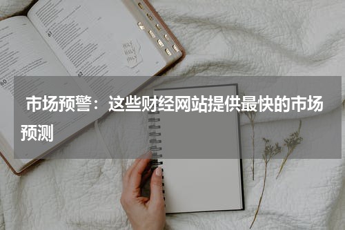  市场预警：这些财经网站提供最快的市场预测