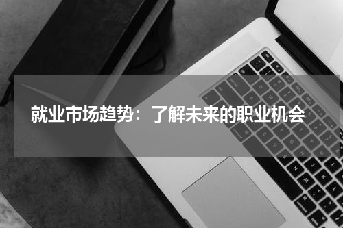 就业市场趋势:了解未来的职业机会