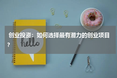 创业投资：如何选择最有潜力的创业项目？