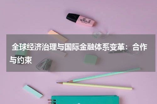  全球经济治理与国际金融体系变革：合作与约束