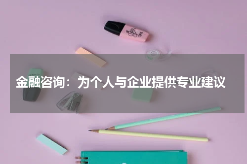  金融咨询：为个人与企业提供专业建议