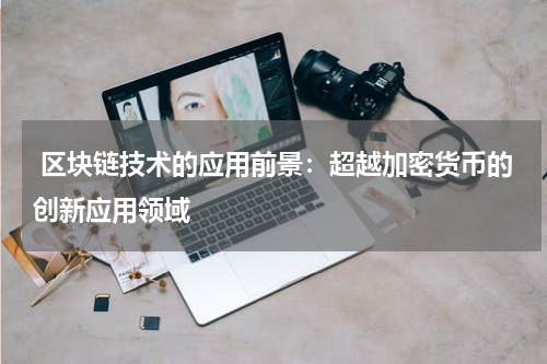  区块链技术的应用前景：超越加密货币的创新应用领域