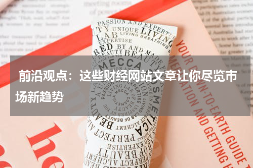  前沿观点：这些财经网站文章让你尽览市场新趋势