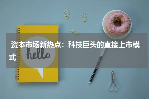  资本市场新热点：科技巨头的直接上市模式