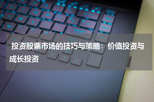  投资股票市场的技巧与策略：价值投资与成长投资