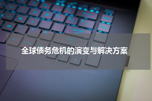  全球债务危机的演变与解决方案