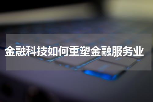  金融科技如何重塑金融服务业