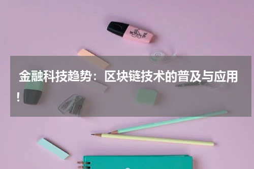 金融科技趋势:区块链技术的普及与应用!