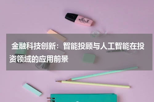 金融科技创新:智能投顾与人工智能在投资领域的应用前景