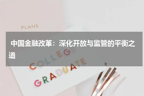 中国金融改革:深化开放与监管的平衡之道