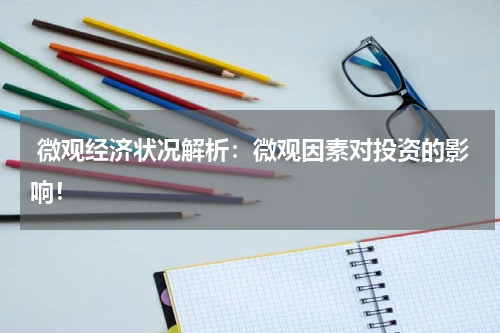  微观经济状况解析：微观因素对投资的影响！