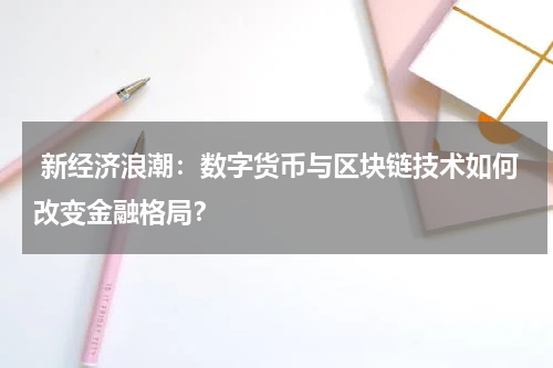 新经济浪潮:数字货币与区块链技术如何改变金融格局?