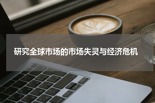  研究全球市场的市场失灵与经济危机