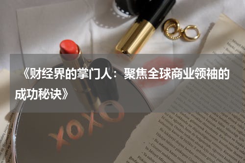  《财经界的掌门人：聚焦全球商业领袖的成功秘诀》
