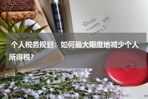  个人税务规划：如何最大限度地减少个人所得税？