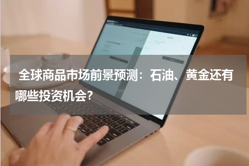  全球商品市场前景预测：石油、黄金还有哪些投资机会？
