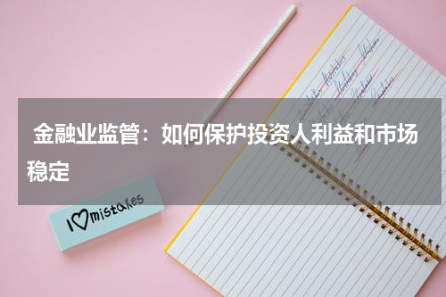  金融业监管：如何保护投资人利益和市场稳定