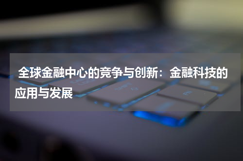  全球金融中心的竞争与创新：金融科技的应用与发展