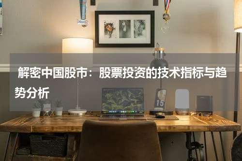 解密中国股市:股票投资的技术指标与趋势分析
