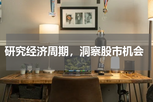 研究经济周期,洞察股市机会