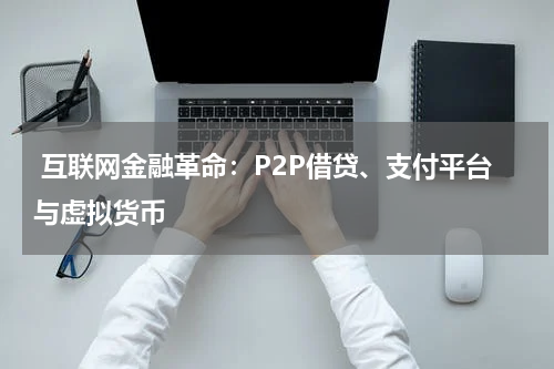  互联网金融革命：P2P借贷、支付平台与虚拟货币