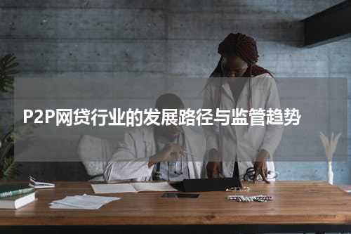  P2P网贷行业的发展路径与监管趋势