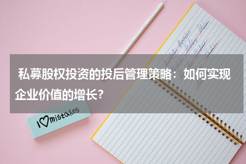  私募股权投资的投后管理策略：如何实现企业价值的增长？