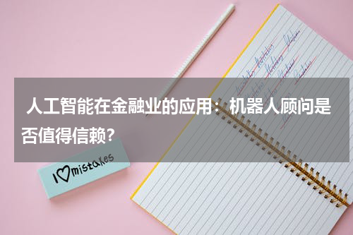 人工智能在金融业的应用:机器人顾问是否值得信赖?