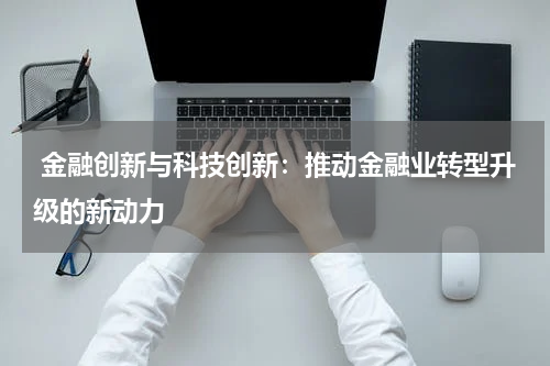  金融创新与科技创新：推动金融业转型升级的新动力