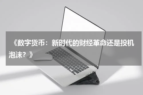  《数字货币：新时代的财经革命还是投机泡沫？》
