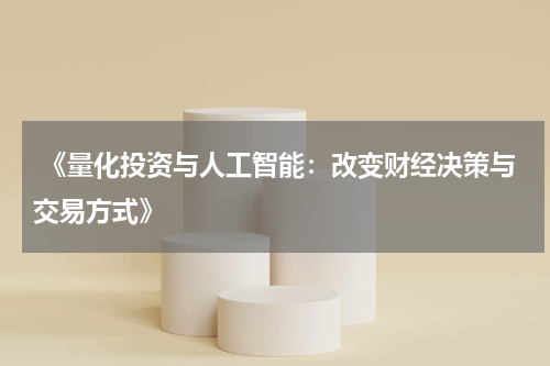  《量化投资与人工智能：改变财经决策与交易方式》