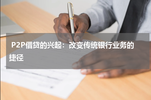  P2P借贷的兴起：改变传统银行业务的捷径