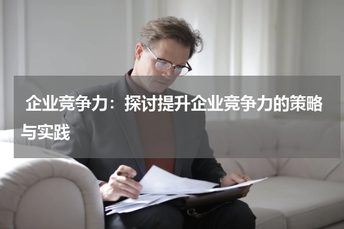  企业竞争力：探讨提升企业竞争力的策略与实践