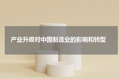  产业升级对中国制造业的影响和转型