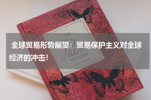  全球贸易形势展望：贸易保护主义对全球经济的冲击！