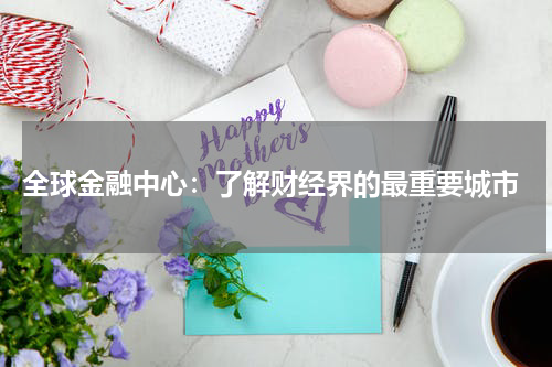 全球金融中心:了解财经界的最重要城市