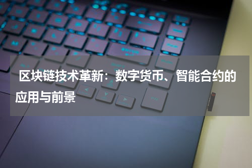  区块链技术革新：数字货币、智能合约的应用与前景