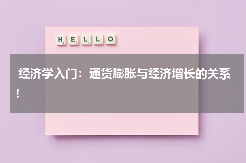 经济学入门:通货膨胀与经济增长的关系!