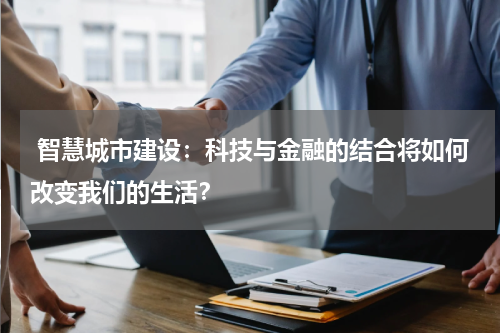 智慧城市建设:科技与金融的结合将如何改变我们的生活?