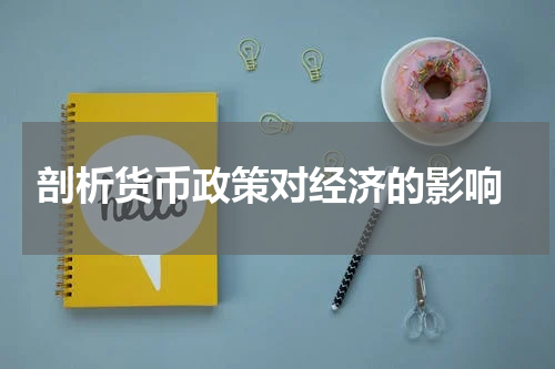  剖析货币政策对经济的影响