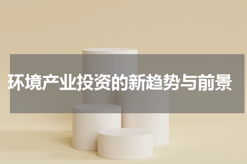  环境产业投资的新趋势与前景