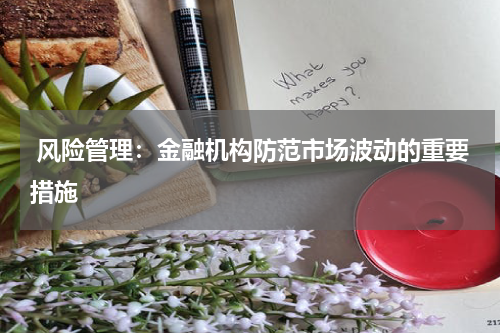  风险管理：金融机构防范市场波动的重要措施