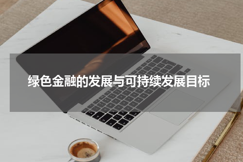  绿色金融的发展与可持续发展目标