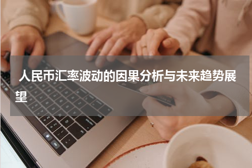  人民币汇率波动的因果分析与未来趋势展望